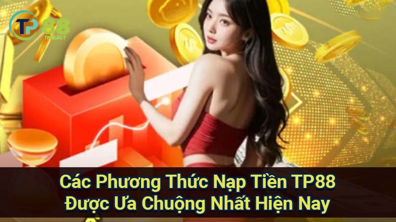 cac-phuong-thuc-nap-tien-tp88-duoc-ua-chuong-nhat-hien-nay